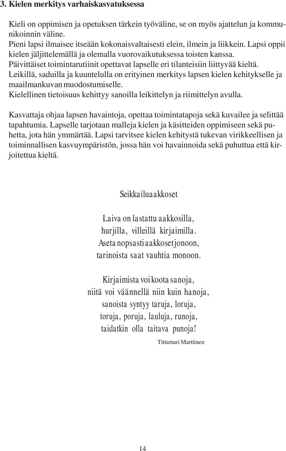 Päivittäiset toimintarutiinit opettavat lapselle eri tilanteisiin liittyvää kieltä. Leikillä, saduilla ja kuuntelulla on erityinen merkitys lapsen kielen kehitykselle ja maailmankuvan muodostumiselle.