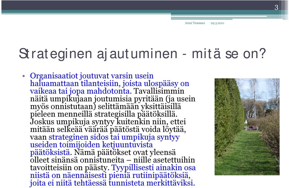 Joskus umpikuja syntyy kuitenkin niin, ettei mitään selkeää väärää päätöstä voida löytää, vaan strateginen sidos tai umpikuja syntyy useiden toimijoiden ketjuuntuvista