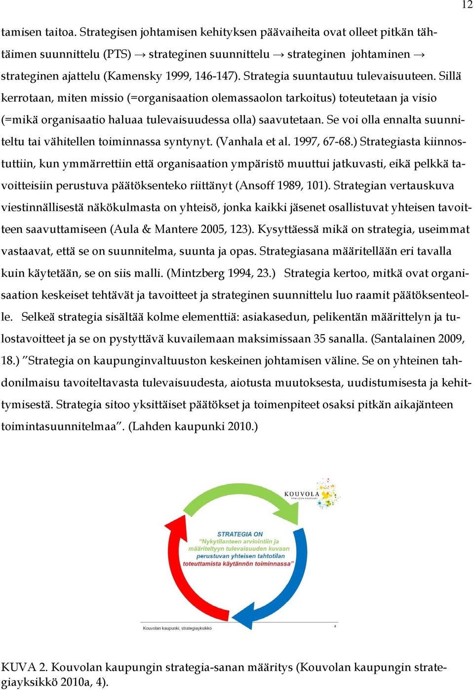 Strategia suuntautuu tulevaisuuteen. Sillä kerrotaan, miten missio (=organisaation olemassaolon tarkoitus) toteutetaan ja visio (=mikä organisaatio haluaa tulevaisuudessa olla) saavutetaan.