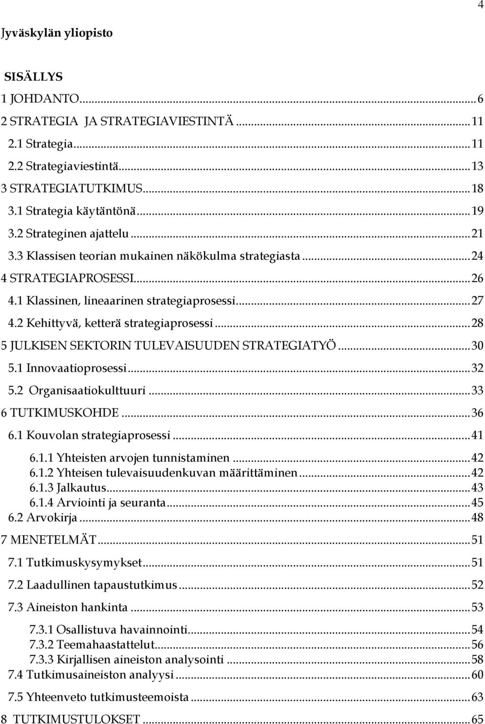 2 Kehittyvä, ketterä strategiaprosessi... 28 5 JULKISEN SEKTORIN TULEVAISUUDEN STRATEGIATYÖ... 30 5.1 Innovaatioprosessi... 32 5.2 Organisaatiokulttuuri... 33 6 TUTKIMUSKOHDE... 36 6.