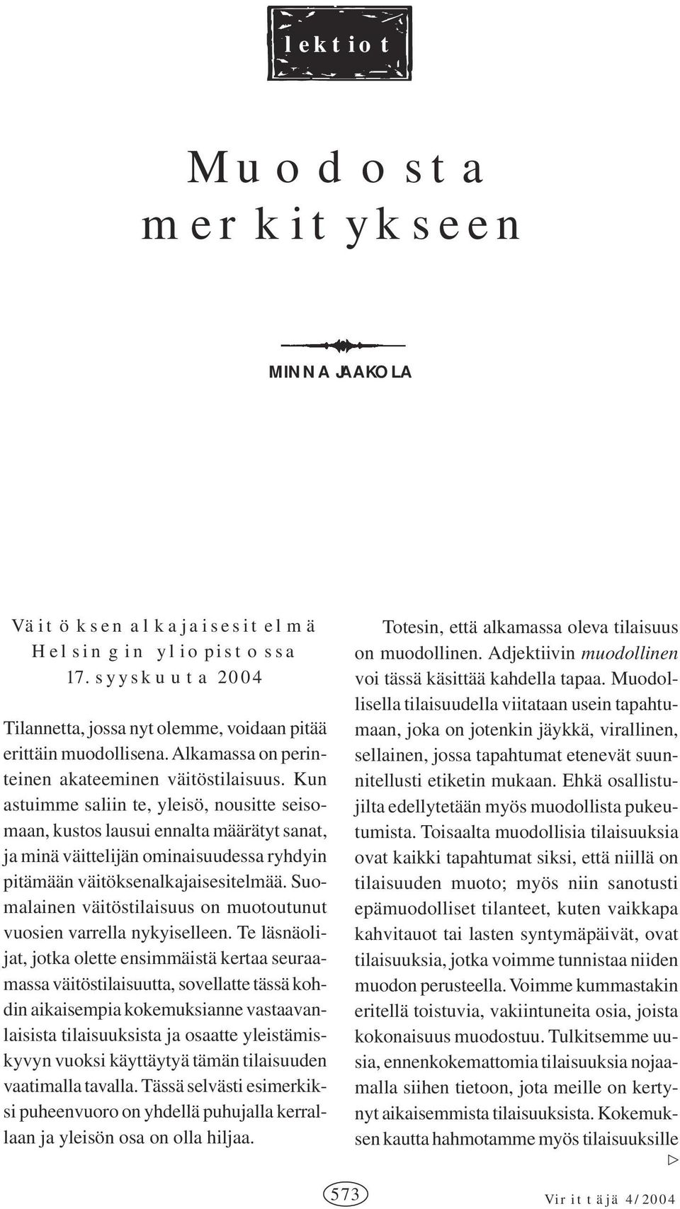 Kun astuimme saliin te, yleisö, nousitte seisomaan, kustos lausui ennalta määrätyt sanat, ja minä väittelijän ominaisuudessa ryhdyin pitämään väitöksenalkajaisesitelmää.