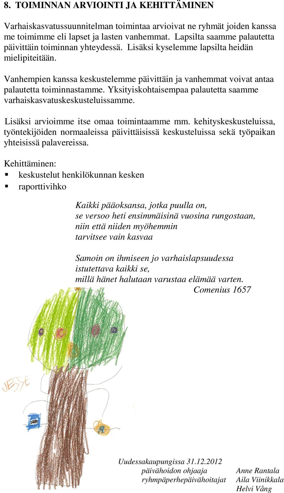 Vanhempien kanssa keskustelemme päivittäin ja vanhemmat voivat antaa palautetta toiminnastamme. Yksityiskohtaisempaa palautetta saamme varhaiskasvatuskeskusteluissamme.