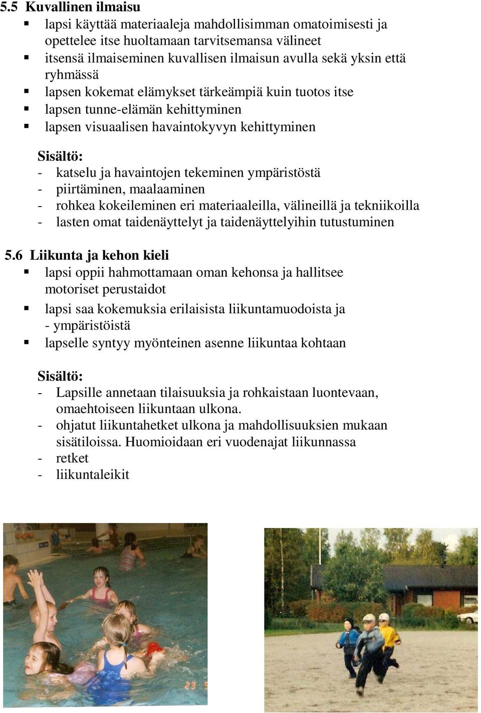 piirtäminen, maalaaminen - rohkea kokeileminen eri materiaaleilla, välineillä ja tekniikoilla - lasten omat taidenäyttelyt ja taidenäyttelyihin tutustuminen 5.