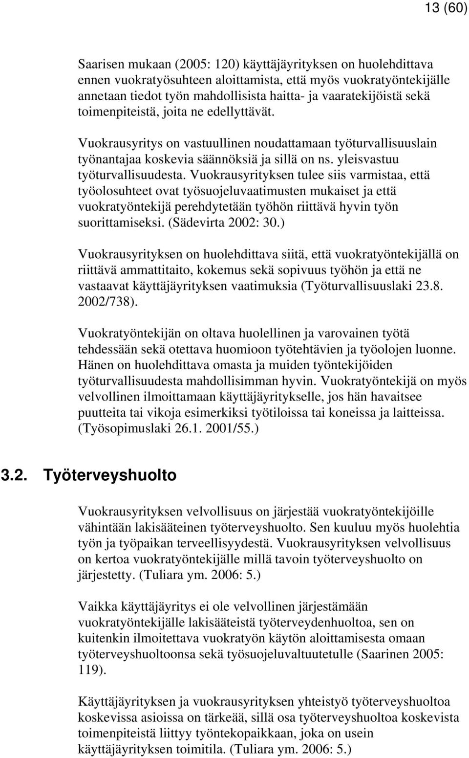 Vuokrausyrityksen tulee siis varmistaa, että työolosuhteet ovat työsuojeluvaatimusten mukaiset ja että vuokratyöntekijä perehdytetään työhön riittävä hyvin työn suorittamiseksi. (Sädevirta 2002: 30.