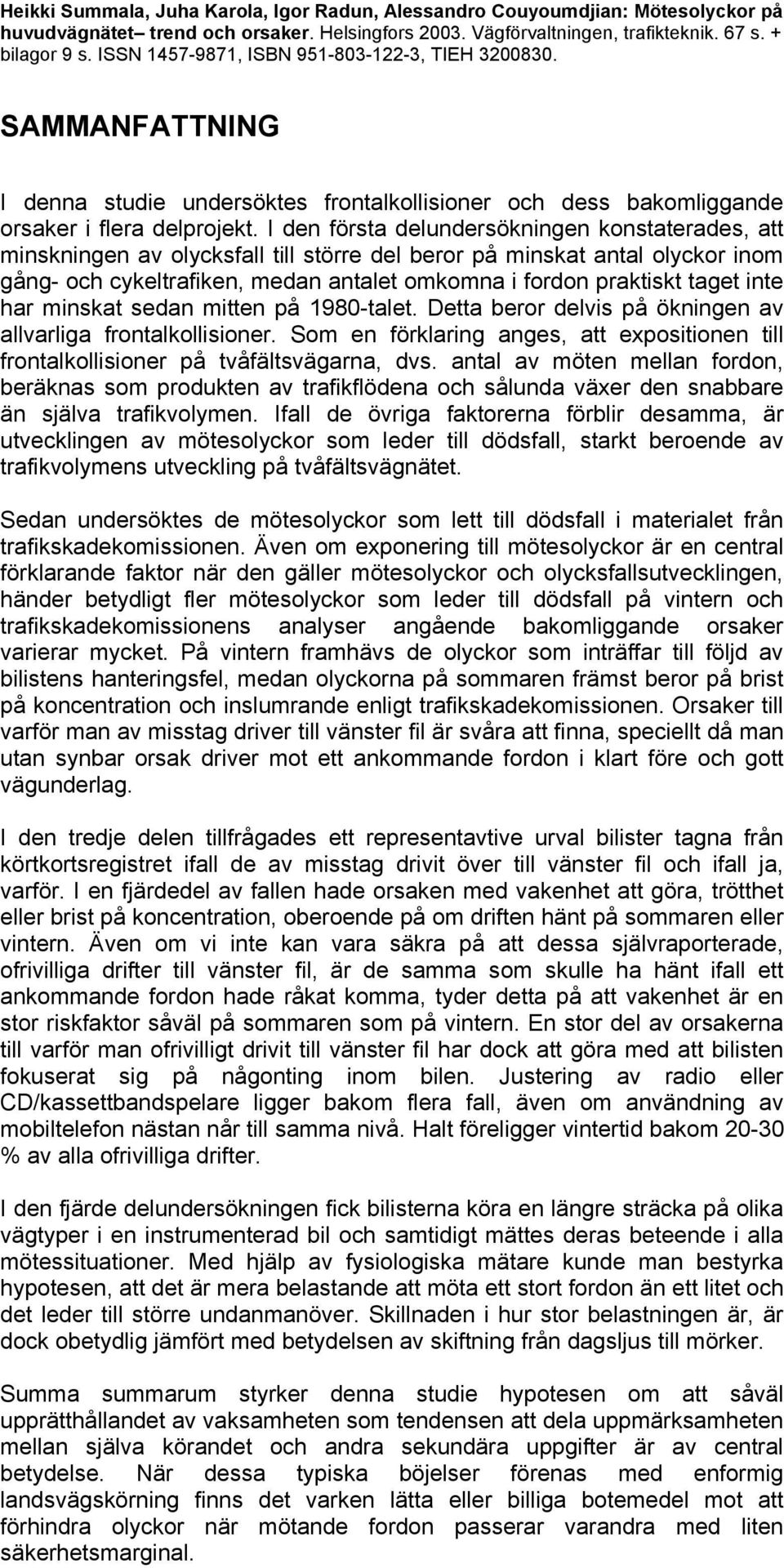 I den första delundersökningen konstaterades, att minskningen av olycksfall till större del beror på minskat antal olyckor inom gång- och cykeltrafiken, medan antalet omkomna i fordon praktiskt taget