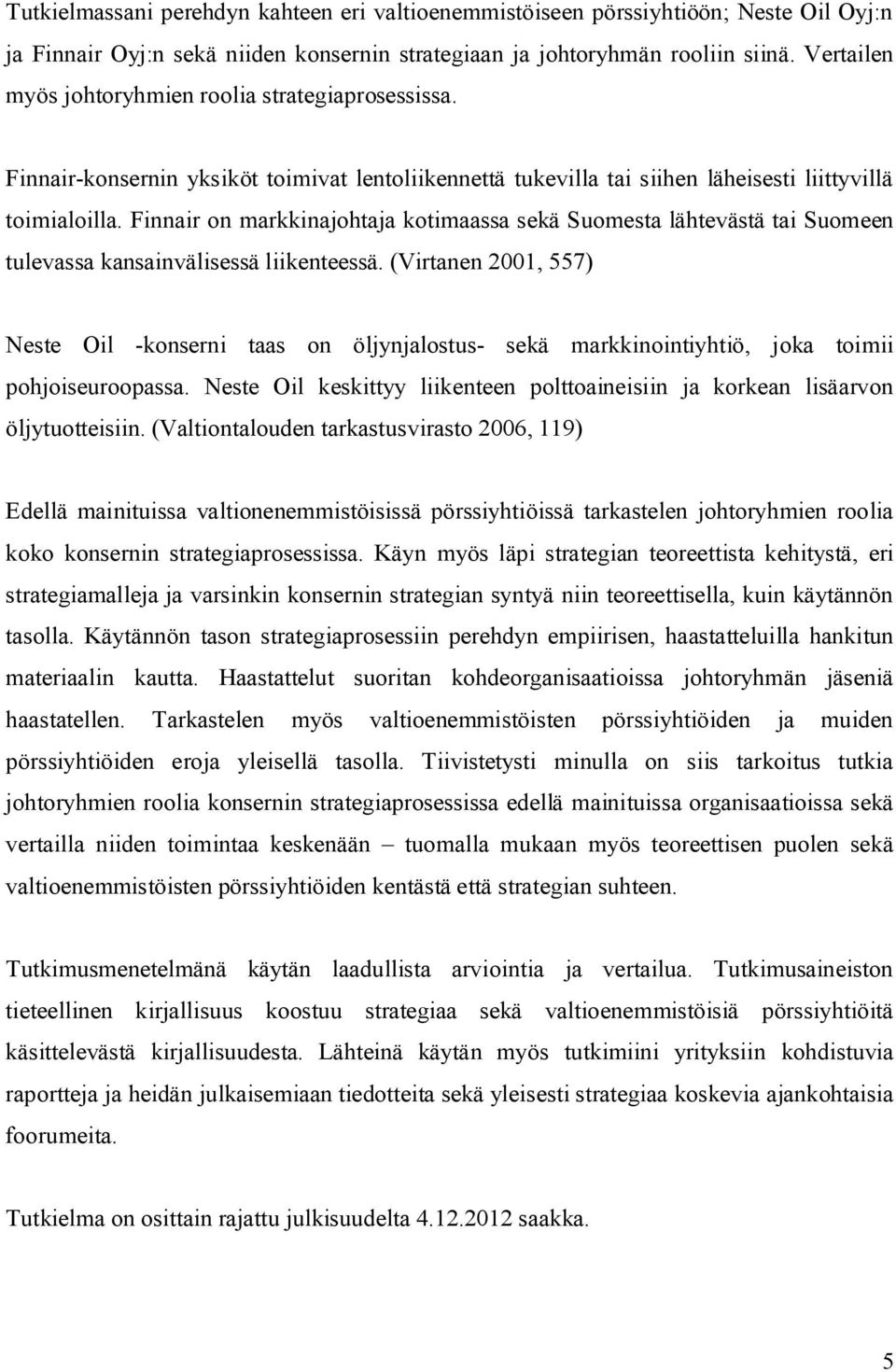 Finnair on markkinajohtaja kotimaassa sekä Suomesta lähtevästä tai Suomeen tulevassa kansainvälisessä liikenteessä.