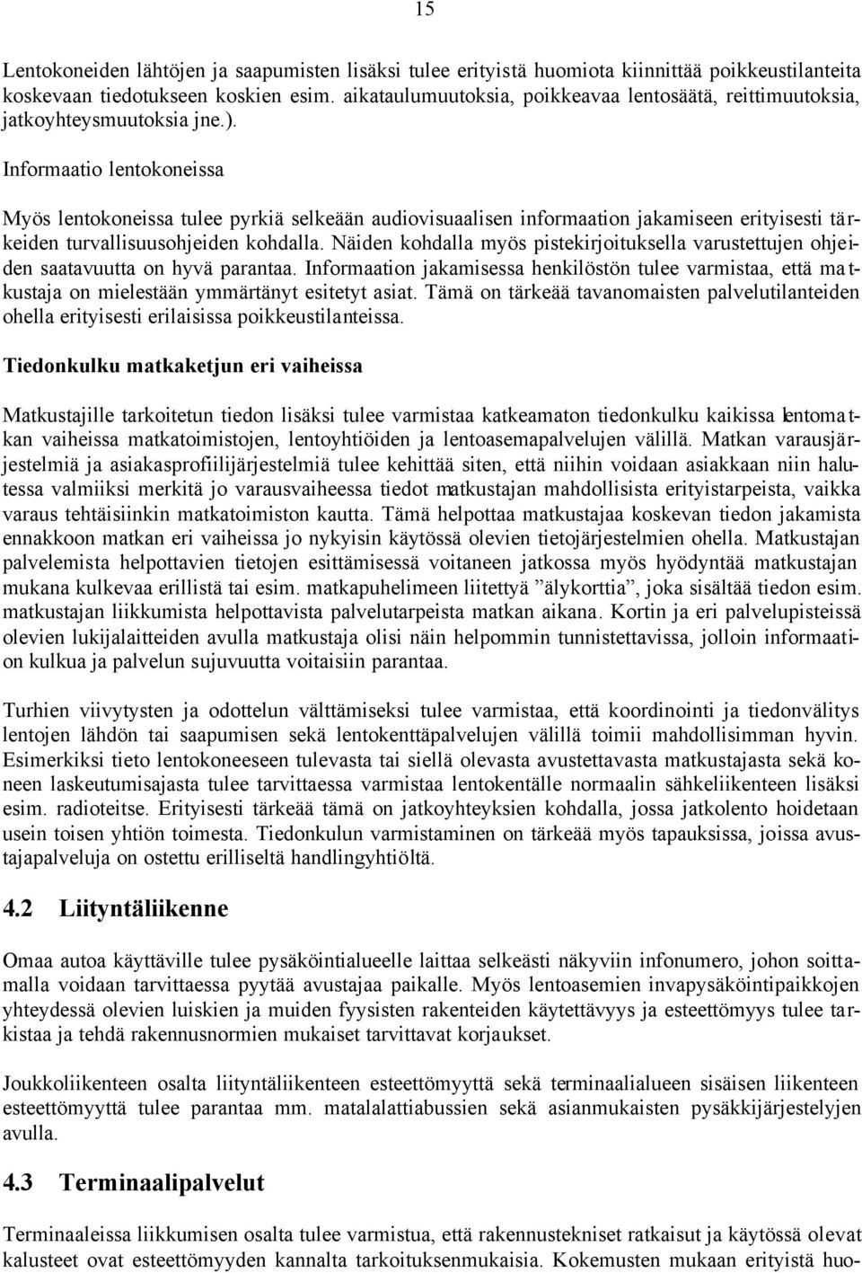 Informaatio lentokoneissa Myös lentokoneissa tulee pyrkiä selkeään audiovisuaalisen informaation jakamiseen erityisesti tärkeiden turvallisuusohjeiden kohdalla.