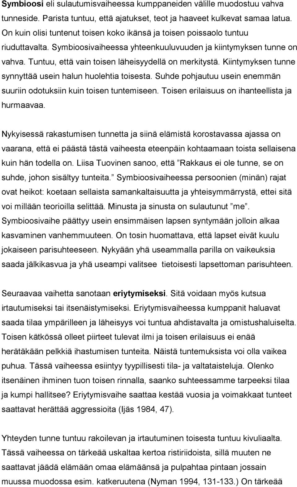 Tuntuu, että vain toisen läheisyydellä on merkitystä. Kiintymyksen tunne synnyttää usein halun huolehtia toisesta. Suhde pohjautuu usein enemmän suuriin odotuksiin kuin toisen tuntemiseen.