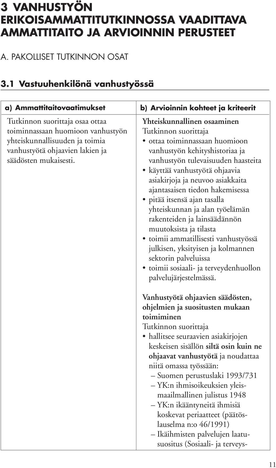 b) Arvioinnin kohteet ja kriteerit Yhteiskunnallinen osaaminen ottaa toiminnassaan huomioon vanhustyön kehityshistoriaa ja vanhustyön tulevaisuuden haasteita käyttää vanhustyötä ohjaavia asiakirjoja