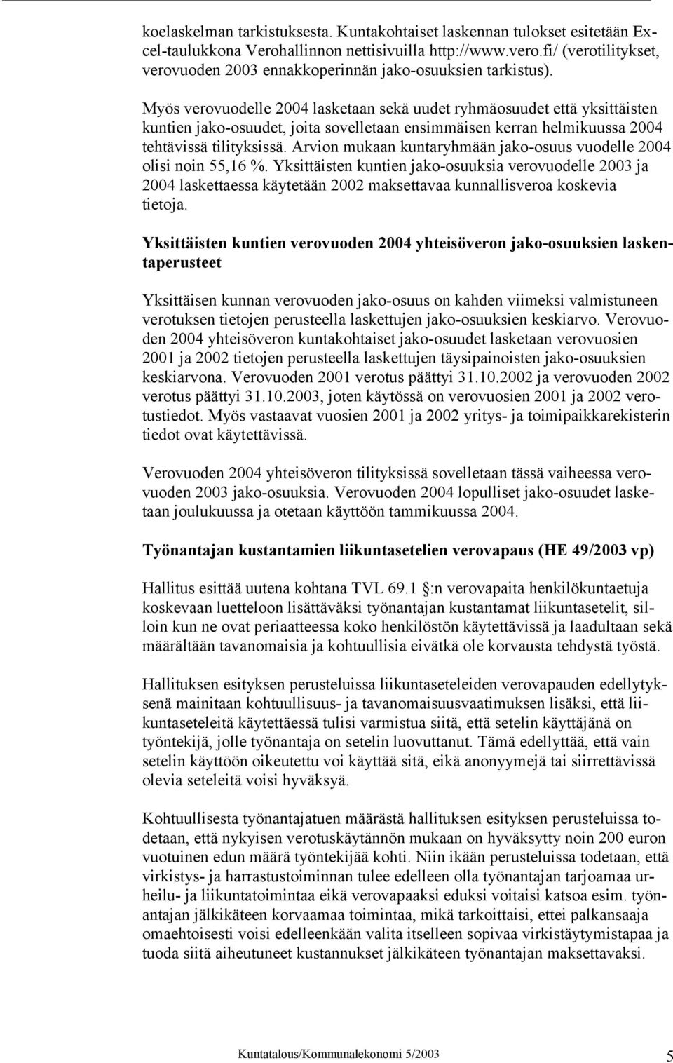 Myös verovuodelle 2004 lasketaan sekä uudet ryhmäosuudet että yksittäisten kuntien jako-osuudet, joita sovelletaan ensimmäisen kerran helmikuussa 2004 tehtävissä tilityksissä.