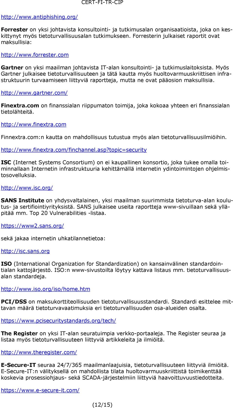 Myös Gartner julkaisee tietoturvallisuuteen ja tätä kautta myös huoltovarmuuskriittisen infrastruktuurin turvaamiseen liittyviä raportteja, mutta ne ovat pääosion maksullisia. http://www.gartner.