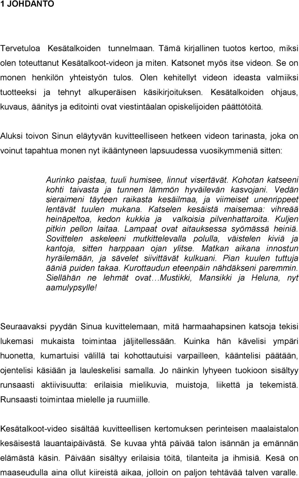 Aluksi toivon Sinun eläytyvän kuvitteelliseen hetkeen videon tarinasta, joka on voinut tapahtua monen nyt ikääntyneen lapsuudessa vuosikymmeniä sitten: Aurinko paistaa, tuuli humisee, linnut