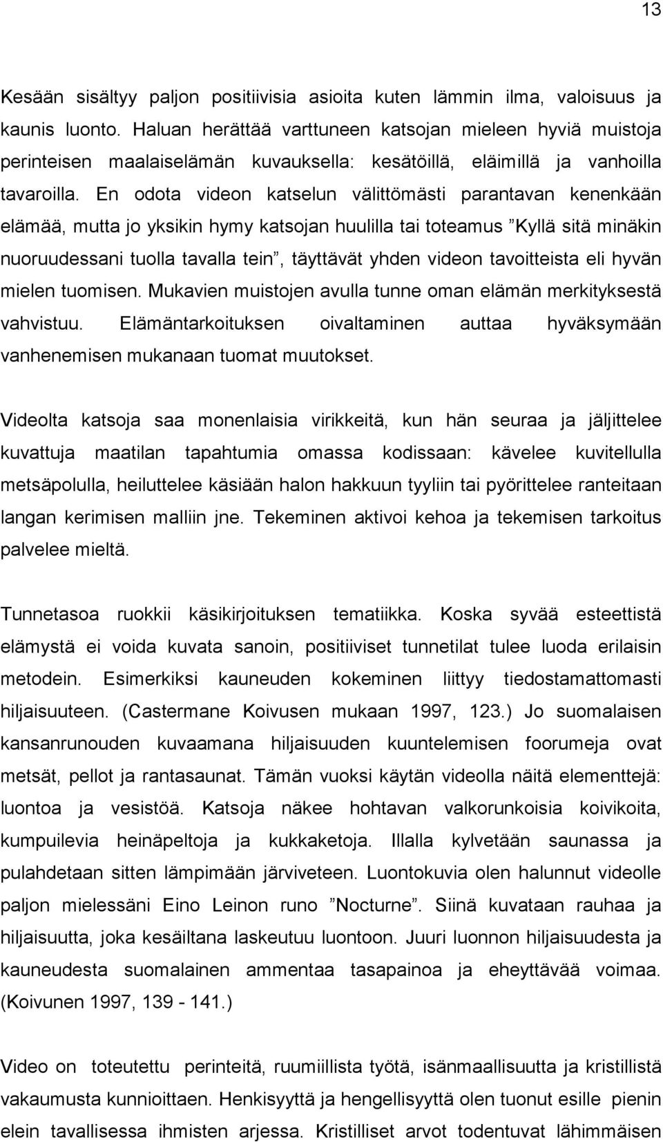 En odota videon katselun välittömästi parantavan kenenkään elämää, mutta jo yksikin hymy katsojan huulilla tai toteamus Kyllä sitä minäkin nuoruudessani tuolla tavalla tein, täyttävät yhden videon