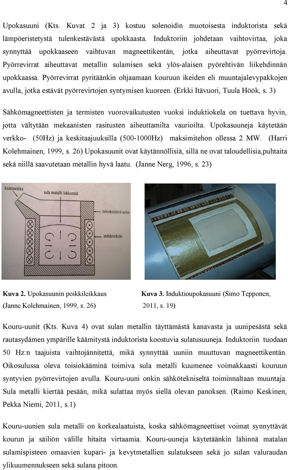 Pyörrevirrat aiheuttavat metallin sulamisen sekä ylös-alaisen pyörehtivän liikehdinnän upokkaassa.