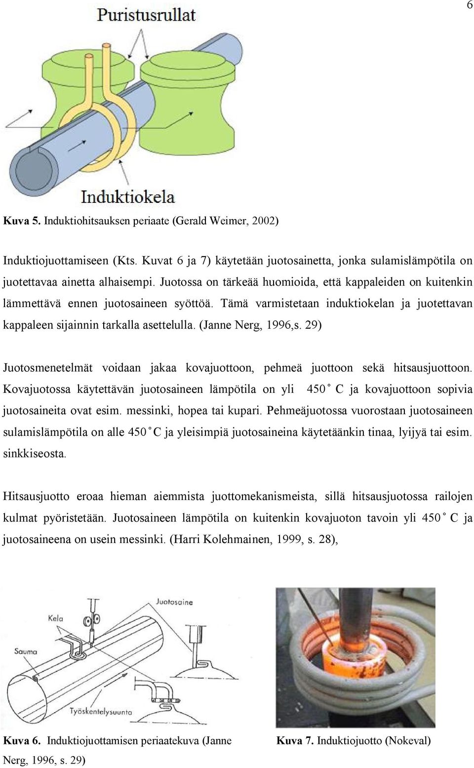 (Janne Nerg, 1996,s. 29) Juotosmenetelmät voidaan jakaa kovajuottoon, pehmeä juottoon sekä hitsausjuottoon.