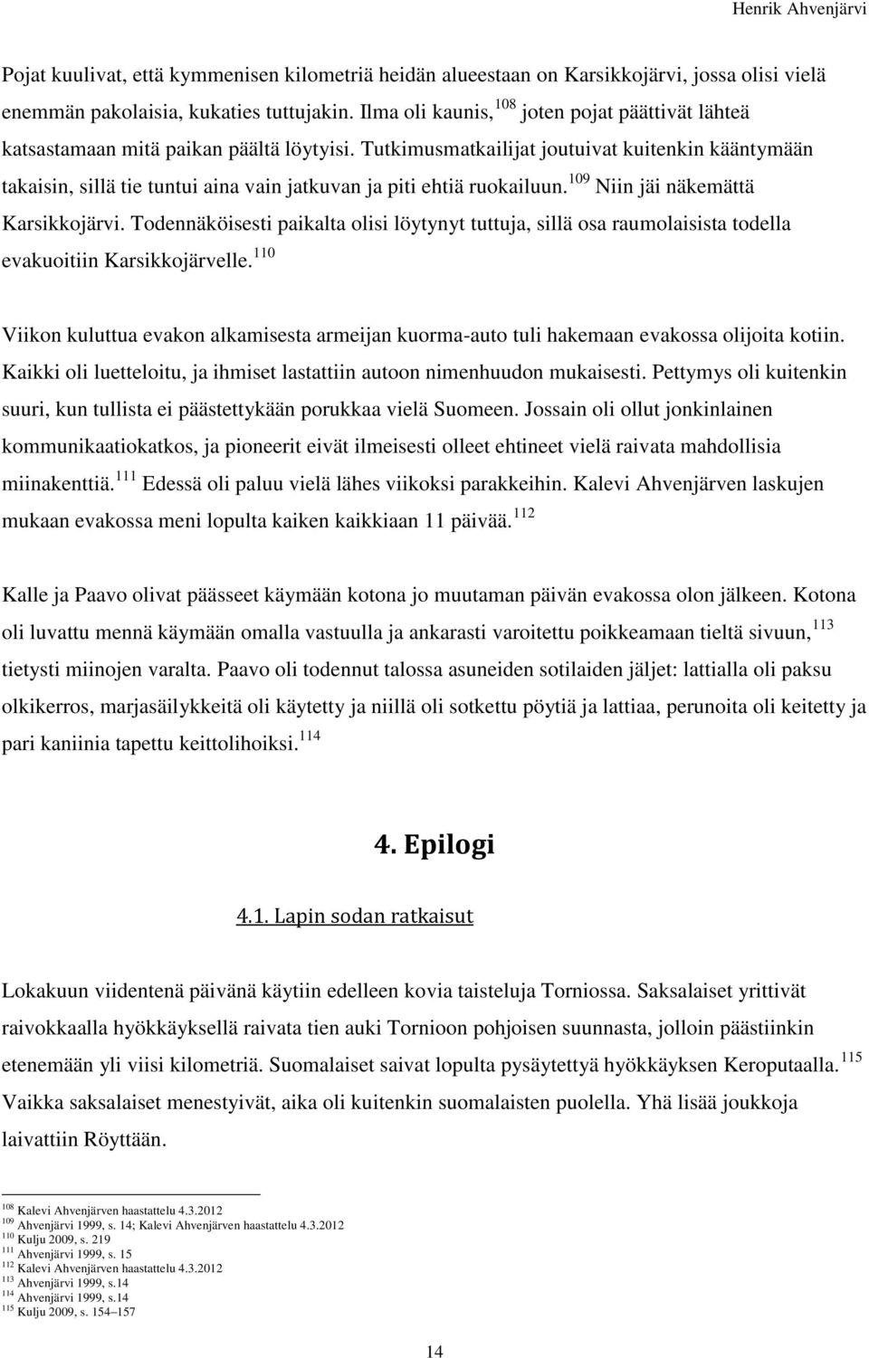 Tutkimusmatkailijat joutuivat kuitenkin kääntymään takaisin, sillä tie tuntui aina vain jatkuvan ja piti ehtiä ruokailuun. 109 Niin jäi näkemättä Karsikkojärvi.