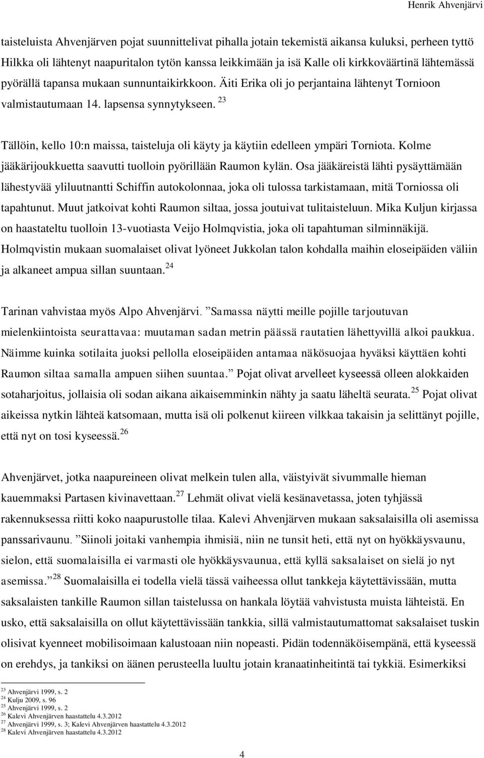 23 Tällöin, kello 10:n maissa, taisteluja oli käyty ja käytiin edelleen ympäri Torniota. Kolme jääkärijoukkuetta saavutti tuolloin pyörillään Raumon kylän.