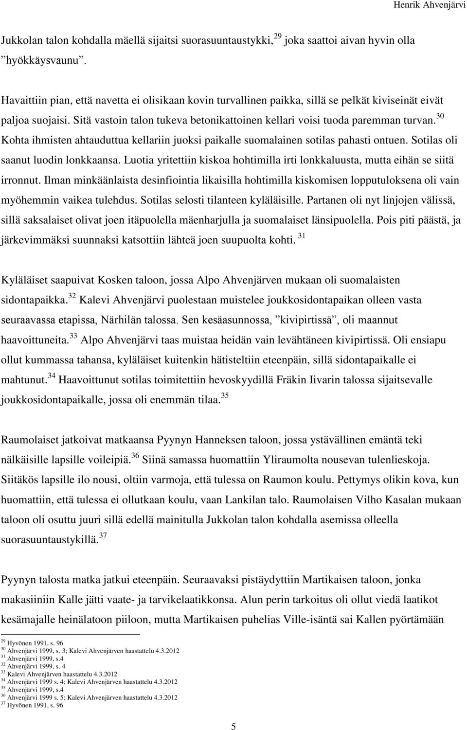 30 Kohta ihmisten ahtauduttua kellariin juoksi paikalle suomalainen sotilas pahasti ontuen. Sotilas oli saanut luodin lonkkaansa.