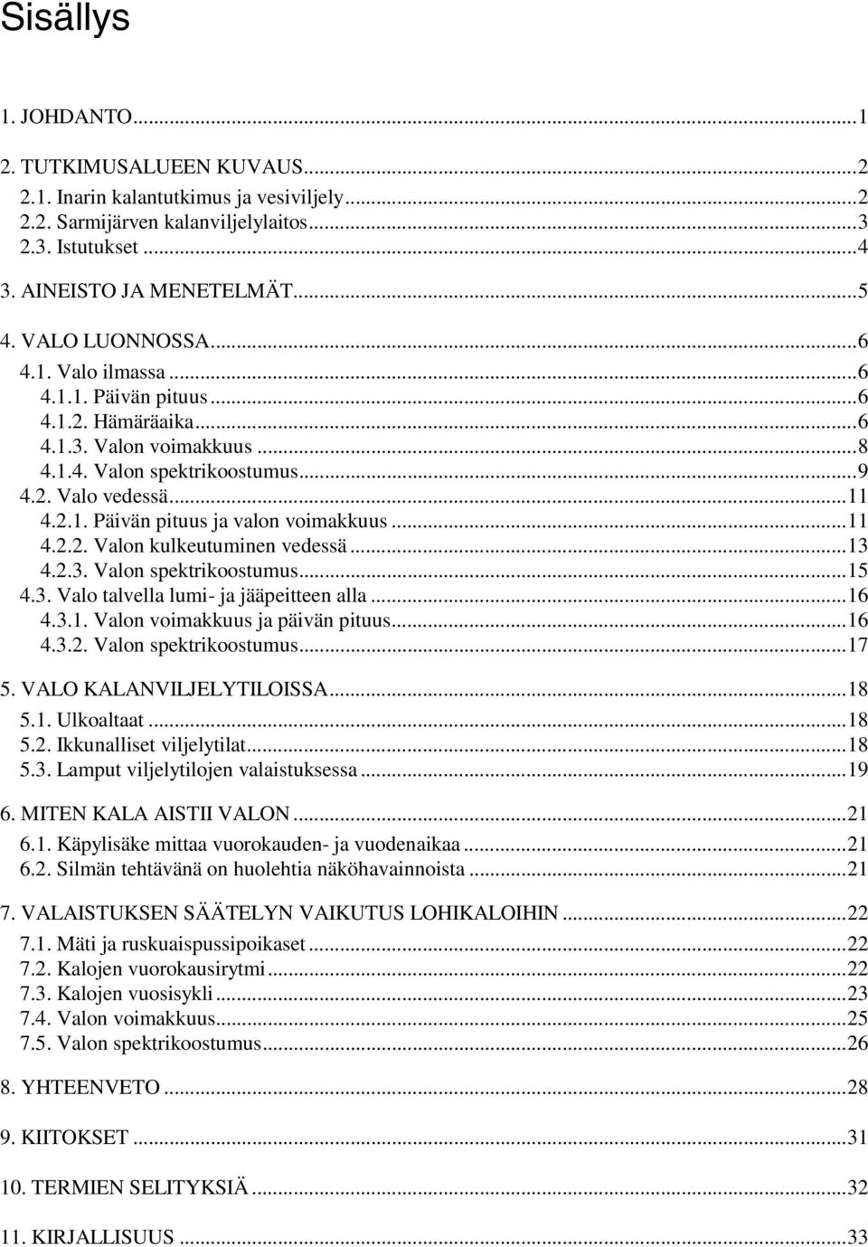 ..11 4.2.2. Valon kulkeutuminen vedessä...13 4.2.3. Valon spektrikoostumus...15 4.3. Valo talvella lumi- ja jääpeitteen alla...16 4.3.1. Valon voimakkuus ja päivän pituus...16 4.3.2. Valon spektrikoostumus...17 5.