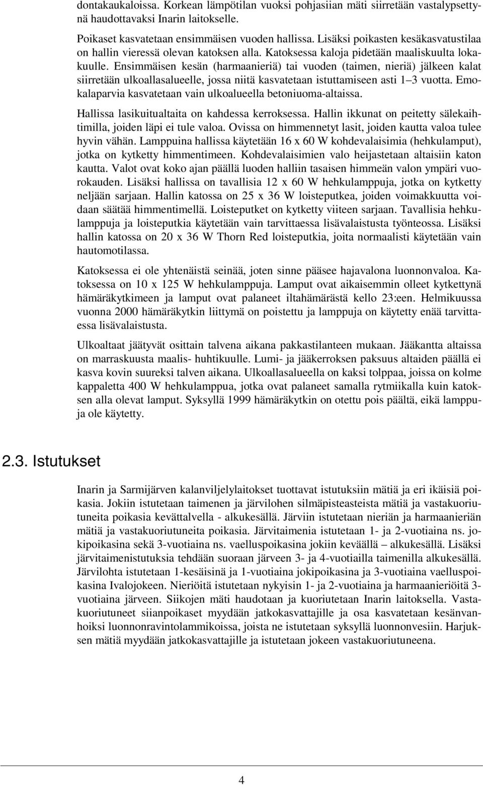 Ensimmäisen kesän (harmaanieriä) tai vuoden (taimen, nieriä) jälkeen kalat siirretään ulkoallasalueelle, jossa niitä kasvatetaan istuttamiseen asti 1 3 vuotta.