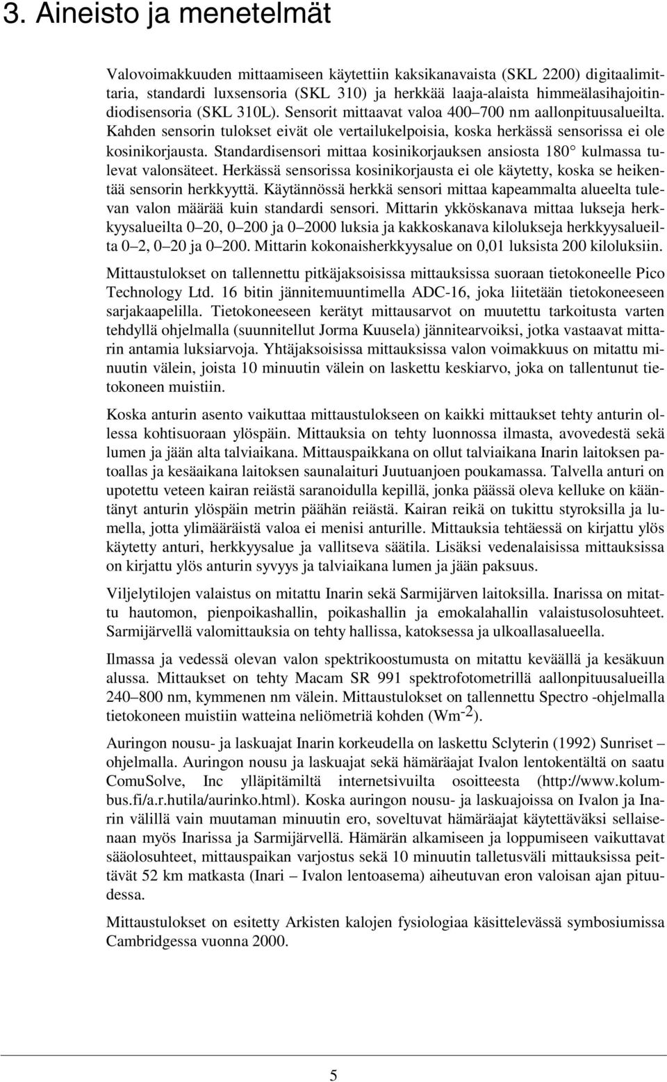 Kahden sensorin tulokset eivät ole vertailukelpoisia, koska herkässä sensorissa ei ole kosinikorjausta. Standardisensori mittaa kosinikorjauksen ansiosta 180 kulmassa tulevat valonsäteet.