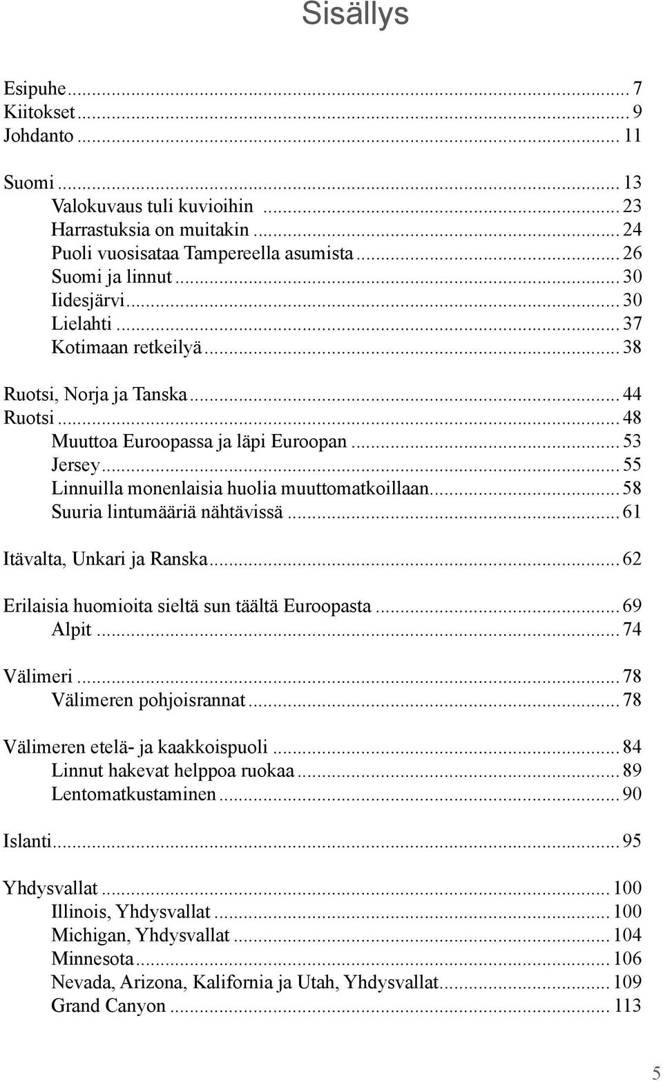 .. 55 Linnuilla monenlaisia huolia muuttomatkoillaan... 58 Suuria lintumääriä nähtävissä... 61 Itävalta, Unkari ja Ranska... 62 Erilaisia huomioita sieltä sun täältä Euroopasta... 69 Alpit.