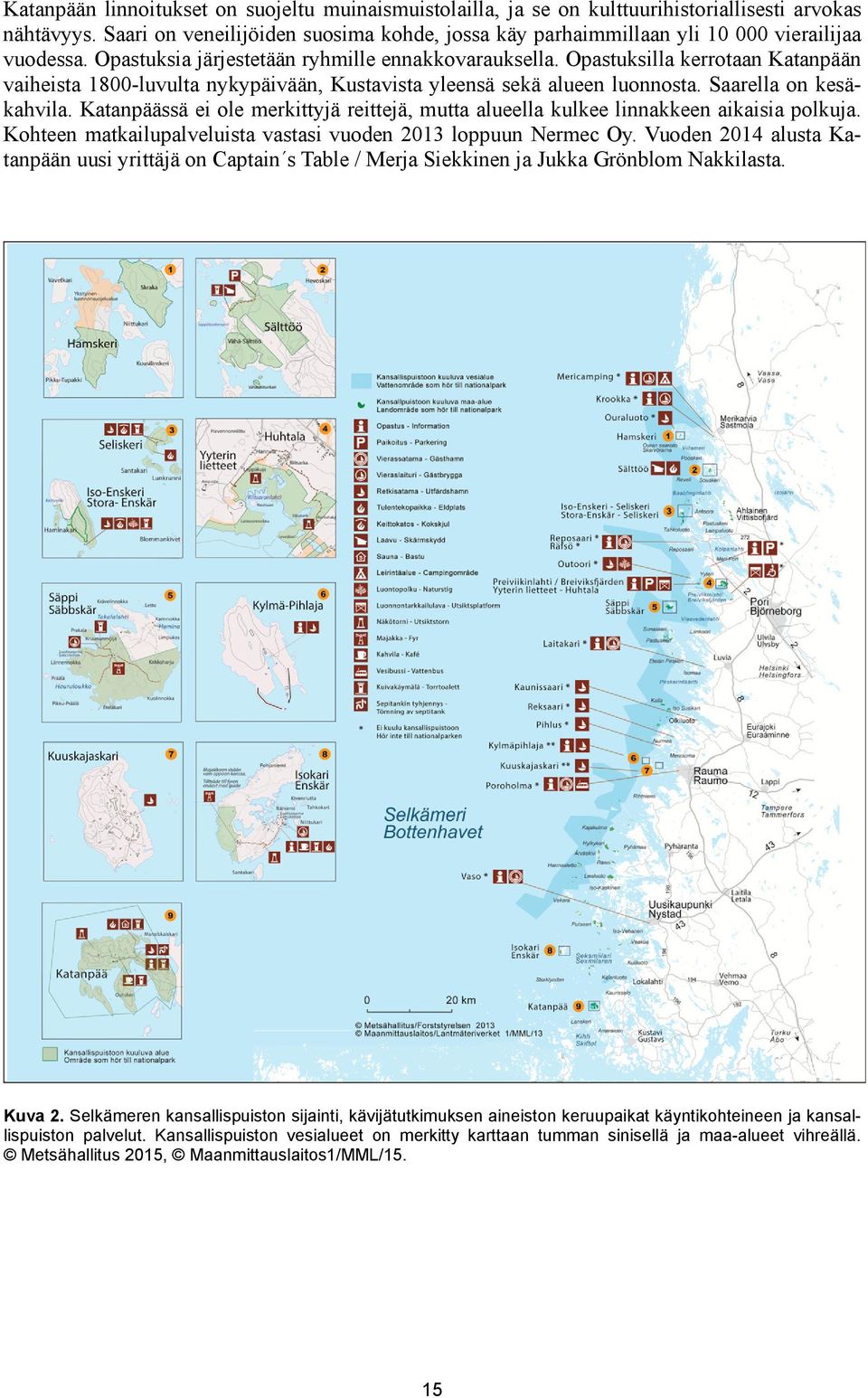 Opastuksilla kerrotaan Katanpään vaiheista 1800-luvulta nykypäivään, Kustavista yleensä sekä alueen luonnosta. Saarella on kesäkahvila.