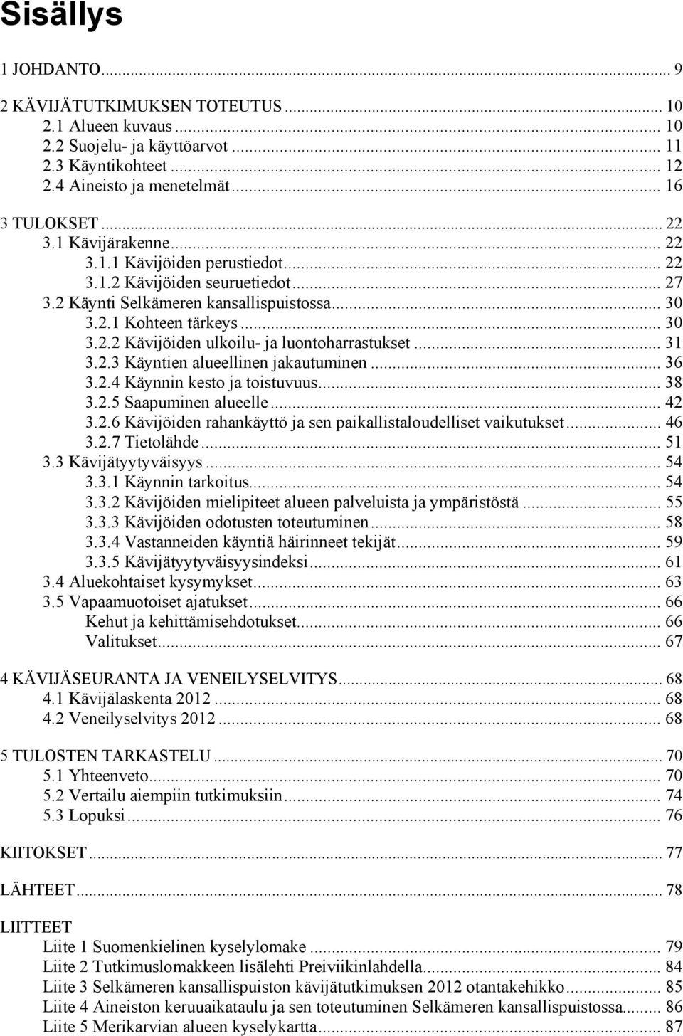 .. 31 3.2.3 Käyntien alueellinen jakautuminen... 36 3.2.4 Käynnin kesto ja toistuvuus... 38 3.2.5 Saapuminen alueelle... 42 3.2.6 Kävijöiden rahankäyttö ja sen paikallistaloudelliset vaikutukset.