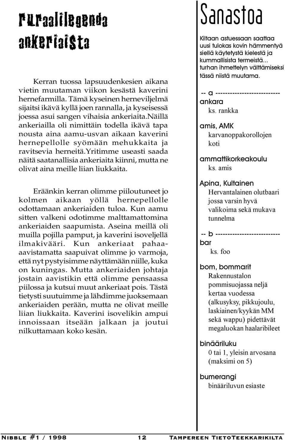 näillä ankeriailla oli nimittäin todella ikävä tapa nousta aina aamu-usvan aikaan kaverini hernepellolle syömään mehukkaita ja ravitsevia herneitä.