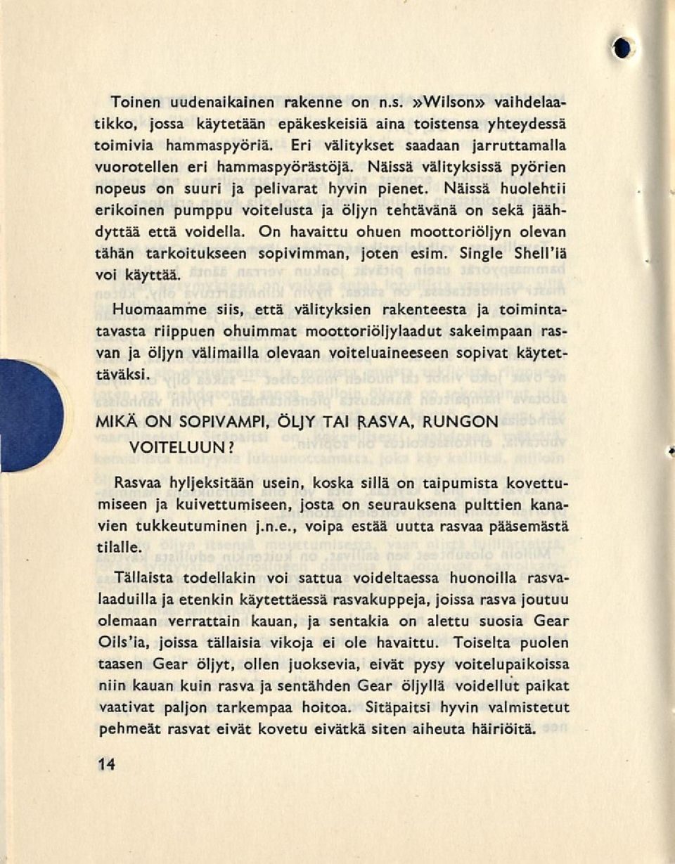 Näissä huolehtii erikoinen pumppu voitelusta ja öljyn tehtävänä on sekä jäähdyttää että voidella. On havaittu ohuen moottoriöljyn olevan tähän tarkoitukseen sopivimman, joten esim.