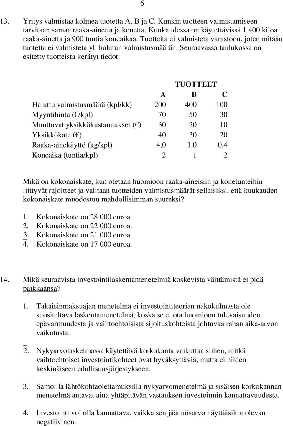 Seuraavassa taulukossa on esitetty tuotteista kerätyt tiedot: TUOTTEET A B C Haluttu valmistusmäärä (kpl/kk) 200 400 100 Myyntihinta ( /kpl) 70 50 30 Muuttuvat yksikkökustannukset ( ) 30 20 10