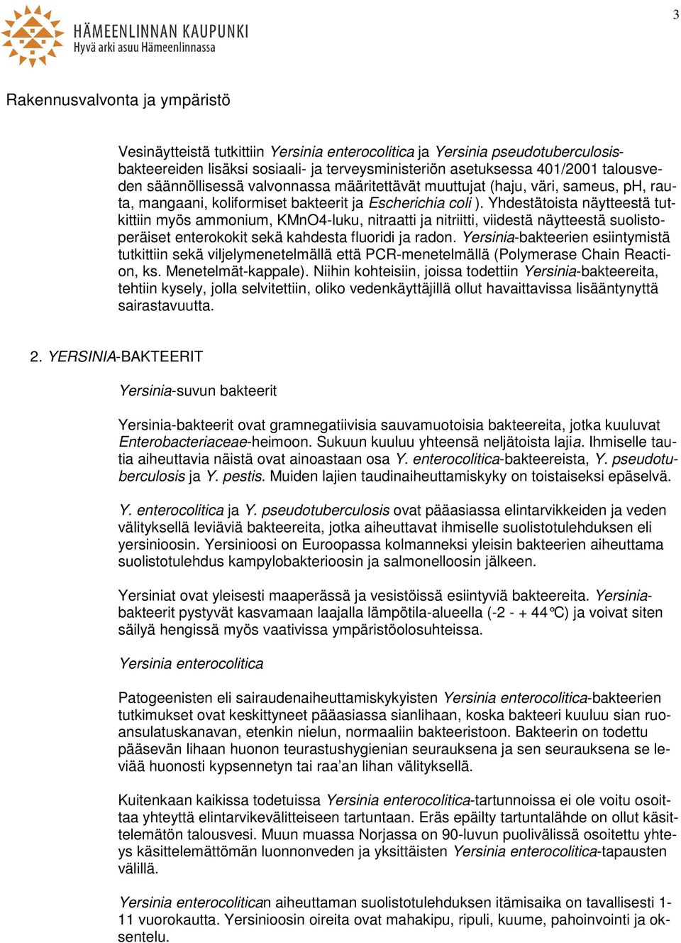 Yhdestätoista näytteestä tutkittiin myös ammonium, KMnO4-luku, nitraatti ja nitriitti, viidestä näytteestä suolistoperäiset enterokokit sekä kahdesta fluoridi ja radon.