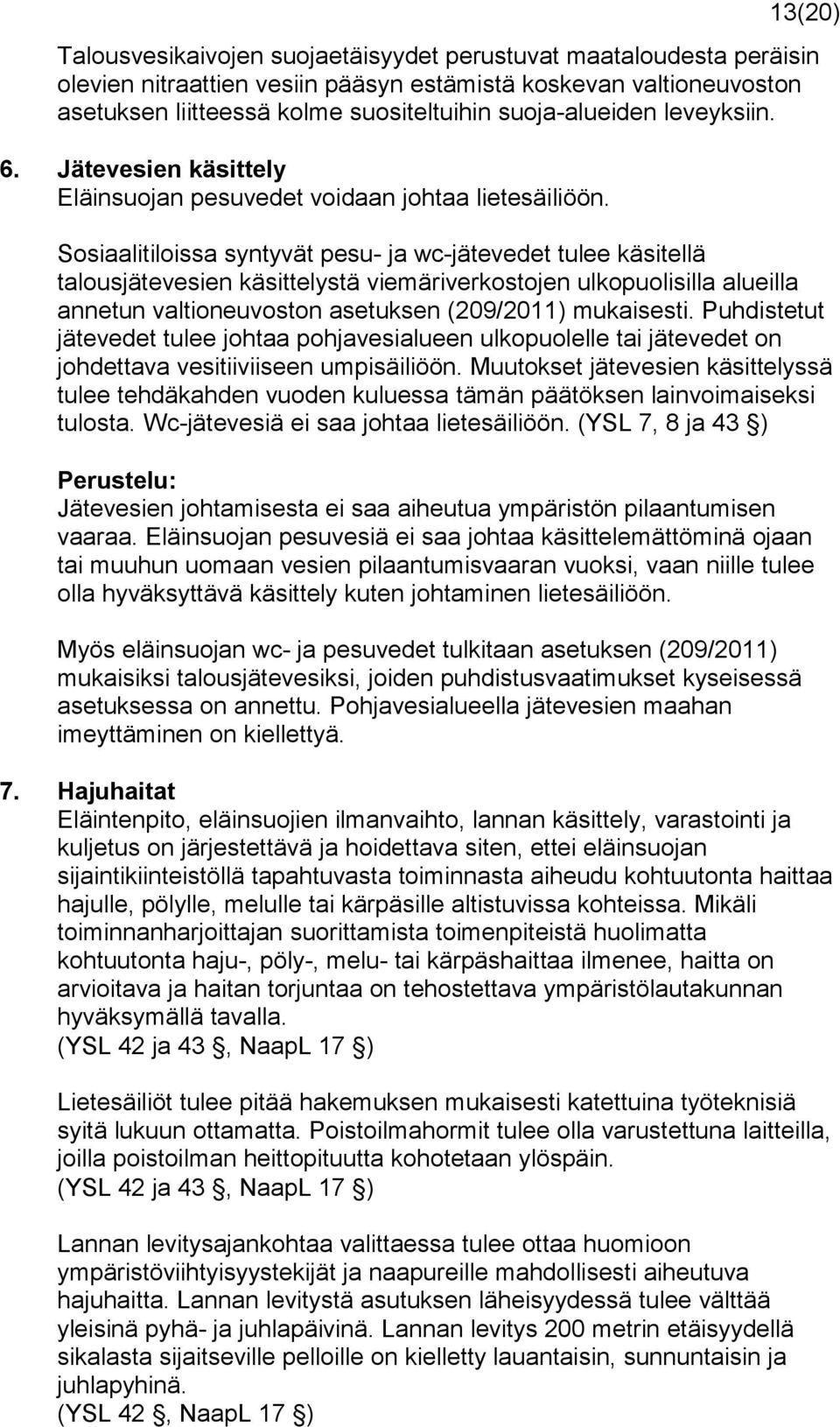 Sosiaalitiloissa syntyvät pesu- ja wc-jätevedet tulee käsitellä talousjätevesien käsittelystä viemäriverkostojen ulkopuolisilla alueilla annetun valtioneuvoston asetuksen (209/2011) mukaisesti.