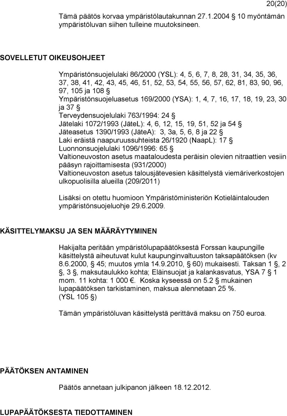 Ympäristönsuojeluasetus 169/2000 (YSA): 1, 4, 7, 16, 17, 18, 19, 23, 30 ja 37 Terveydensuojelulaki 763/1994: 24 Jätelaki 1072/1993 (JäteL): 4, 6, 12, 15, 19, 51, 52 ja 54 Jäteasetus 1390/1993