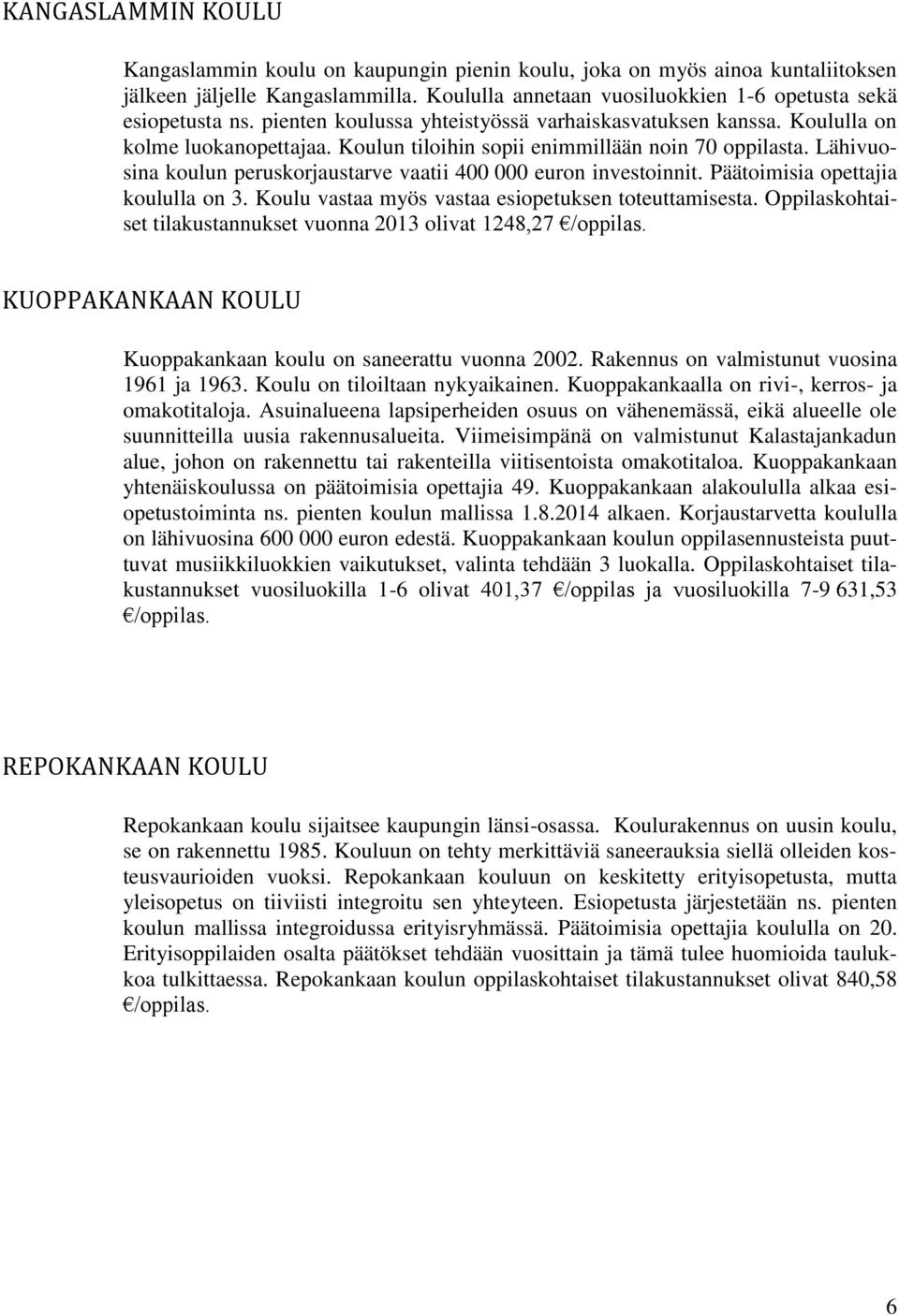 Lähivuosina koulun peruskorjaustarve vaatii 400 000 euron investoinnit. Päätoimisia opettajia koululla on 3. Koulu vastaa myös vastaa esiopetuksen toteuttamisesta.