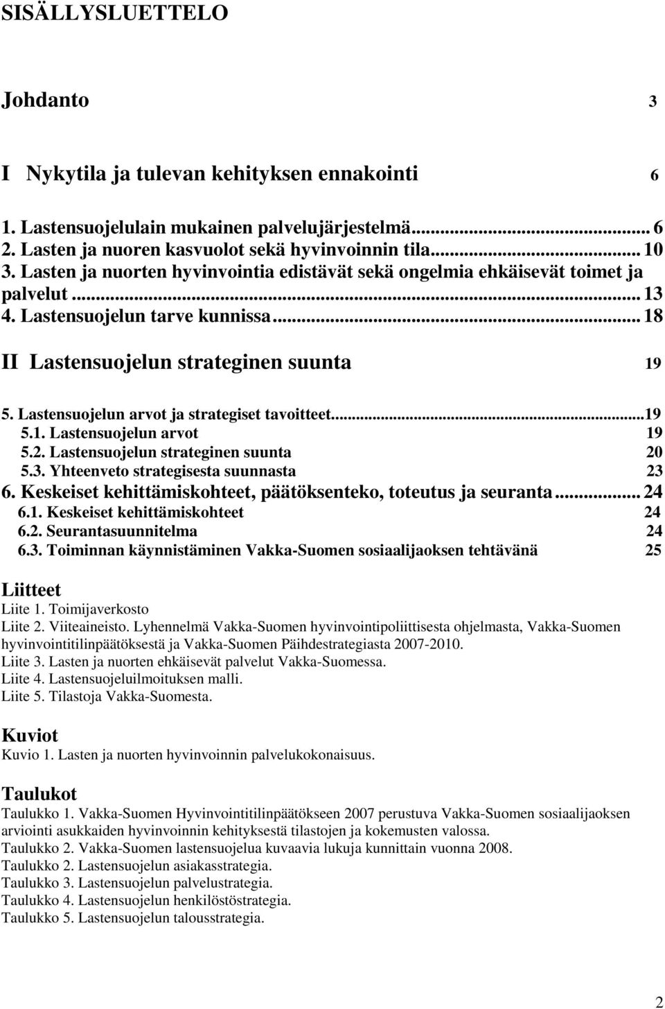 Lastensuojelun arvot ja strategiset tavoitteet...19 5.1. Lastensuojelun arvot 19 5.2. Lastensuojelun strateginen suunta 20 5.3. Yhteenveto strategisesta suunnasta 23 6.