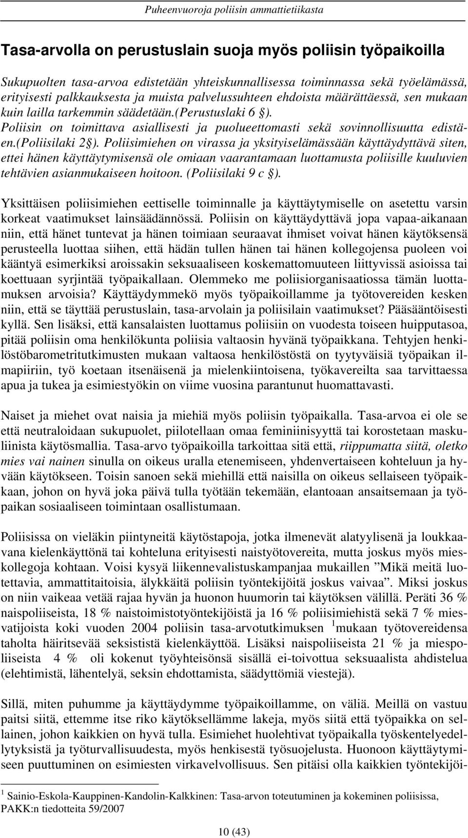 Poliisimiehen on virassa ja yksityiselämässään käyttäydyttävä siten, ettei hänen käyttäytymisensä ole omiaan vaarantamaan luottamusta poliisille kuuluvien tehtävien asianmukaiseen hoitoon.