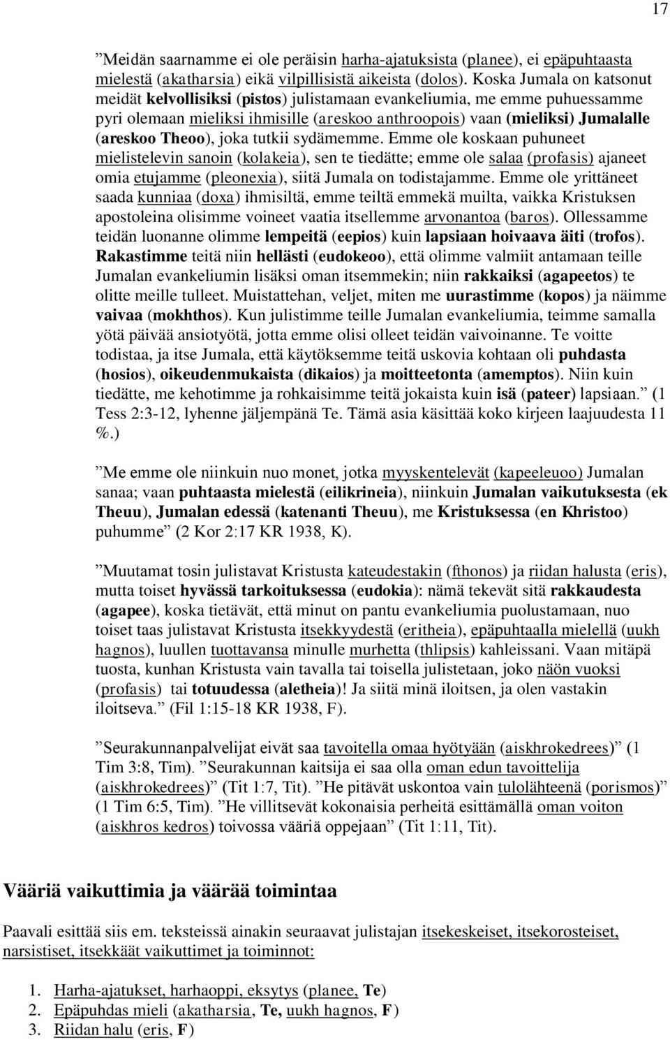 joka tutkii sydämemme. Emme ole koskaan puhuneet mielistelevin sanoin (kolakeia), sen te tiedätte; emme ole salaa (profasis) ajaneet omia etujamme (pleonexia), siitä Jumala on todistajamme.