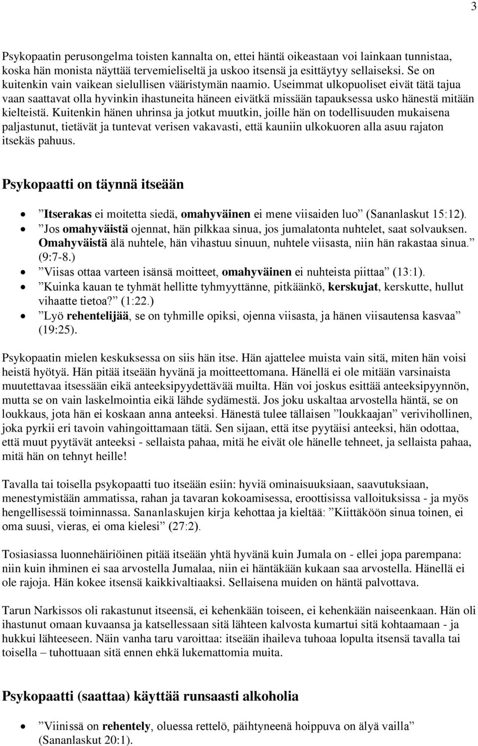 Useimmat ulkopuoliset eivät tätä tajua vaan saattavat olla hyvinkin ihastuneita häneen eivätkä missään tapauksessa usko hänestä mitään kielteistä.