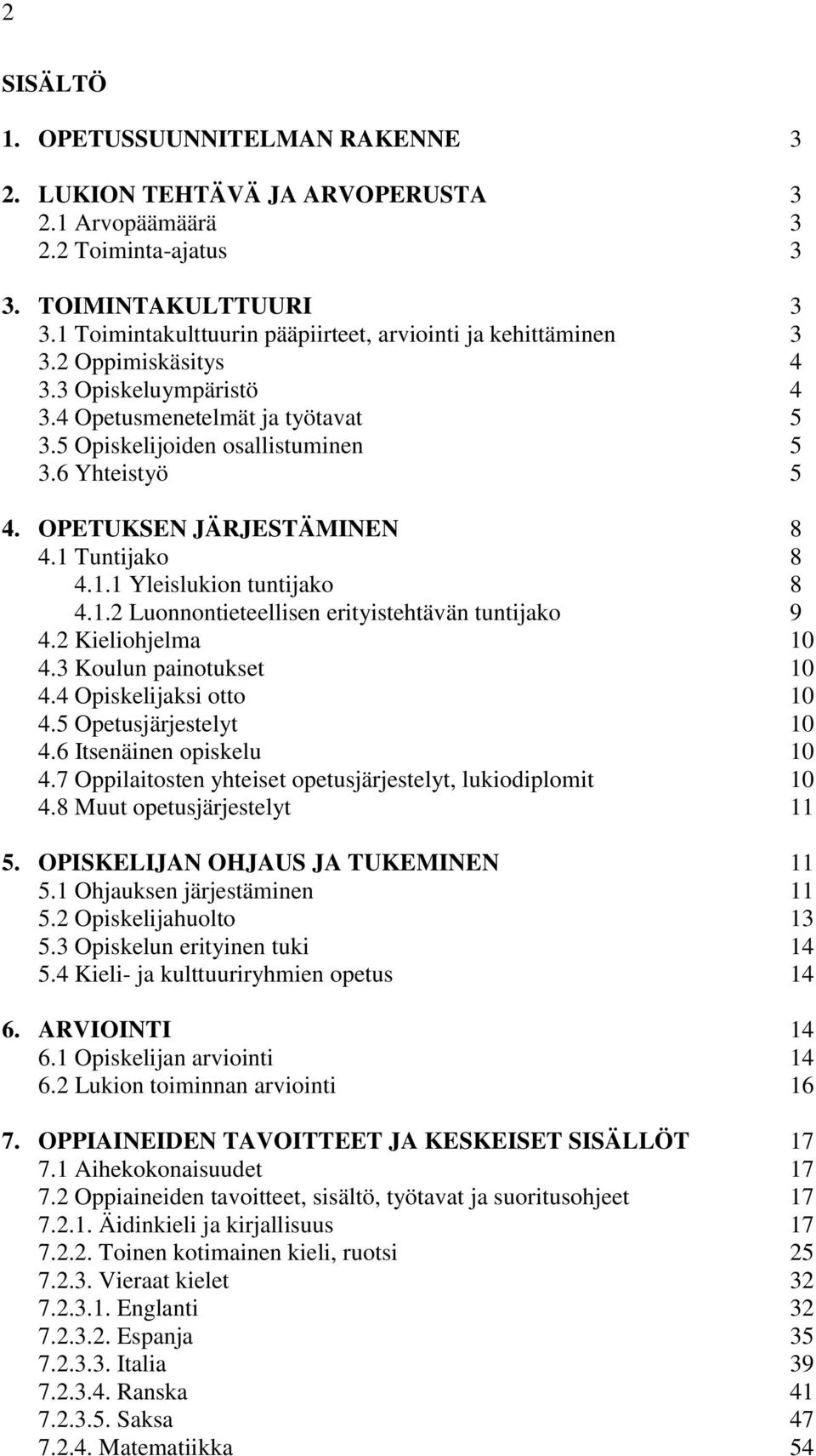 OPETUKSEN JÄRJESTÄMINEN 8 4.1 Tuntijako 8 4.1.1 Yleislukion tuntijako 8 4.1.2 Luonnontieteellisen erityistehtävän tuntijako 9 4.2 Kieliohjelma 10 4.3 Koulun painotukset 10 4.4 Opiskelijaksi otto 10 4.