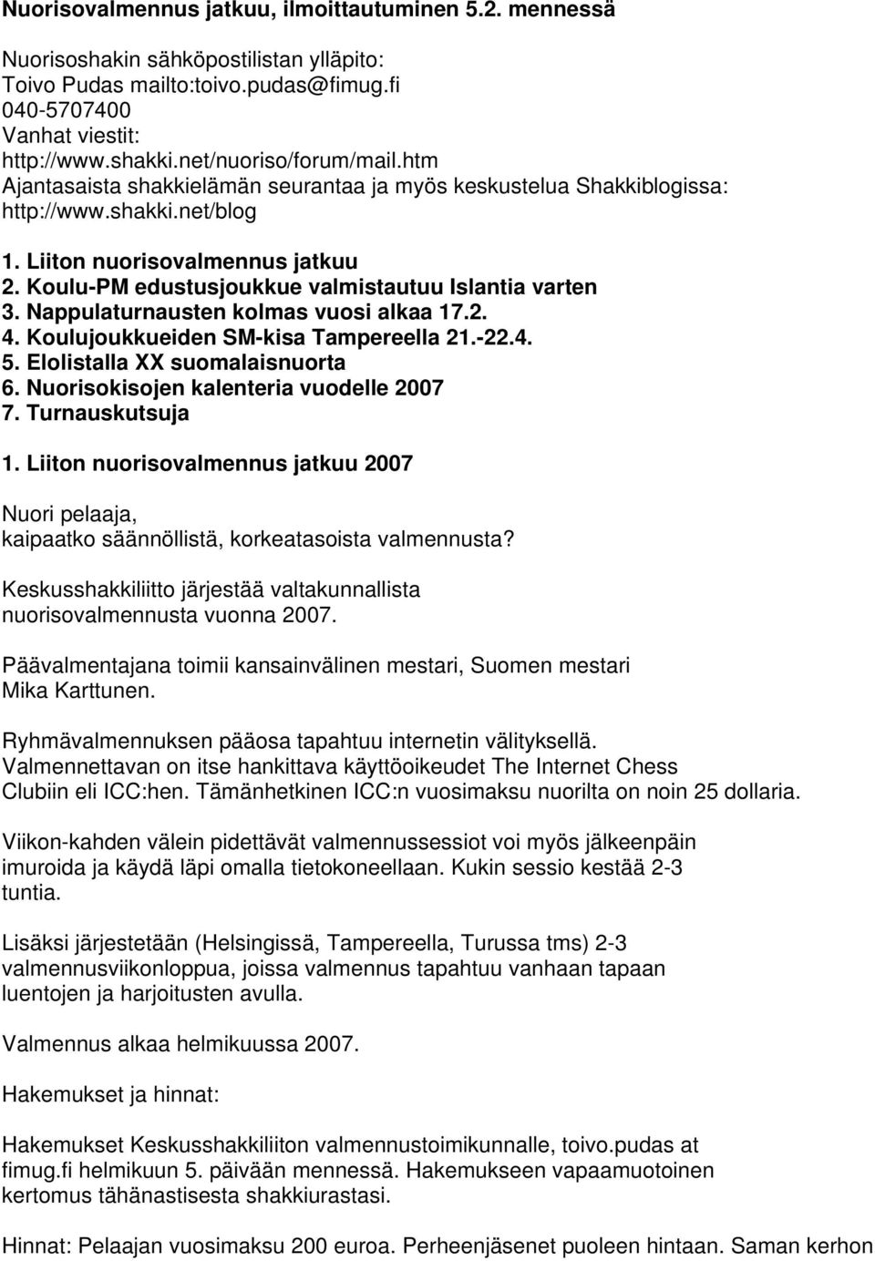 Koulu-PM edustusjoukkue valmistautuu Islantia varten 3. Nappulaturnausten kolmas vuosi alkaa 17.2. 4. Koulujoukkueiden SM-kisa Tampereella 21.-22.4. 5. Elolistalla XX suomalaisnuorta 6.