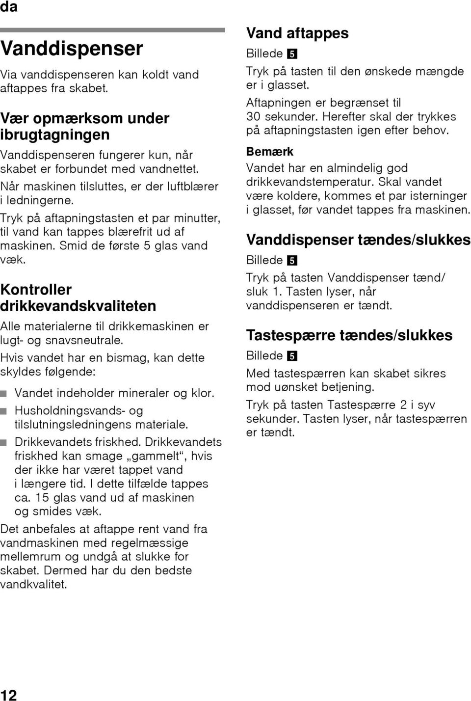 Kontroller drikkevandskvaliteten Alle materialerne til drikkemaskinen er lugt- og snavsneutrale. Hvis vandet har en bismag, kan dette skyldes følgende: Vandet indeholder mineraler og klor.