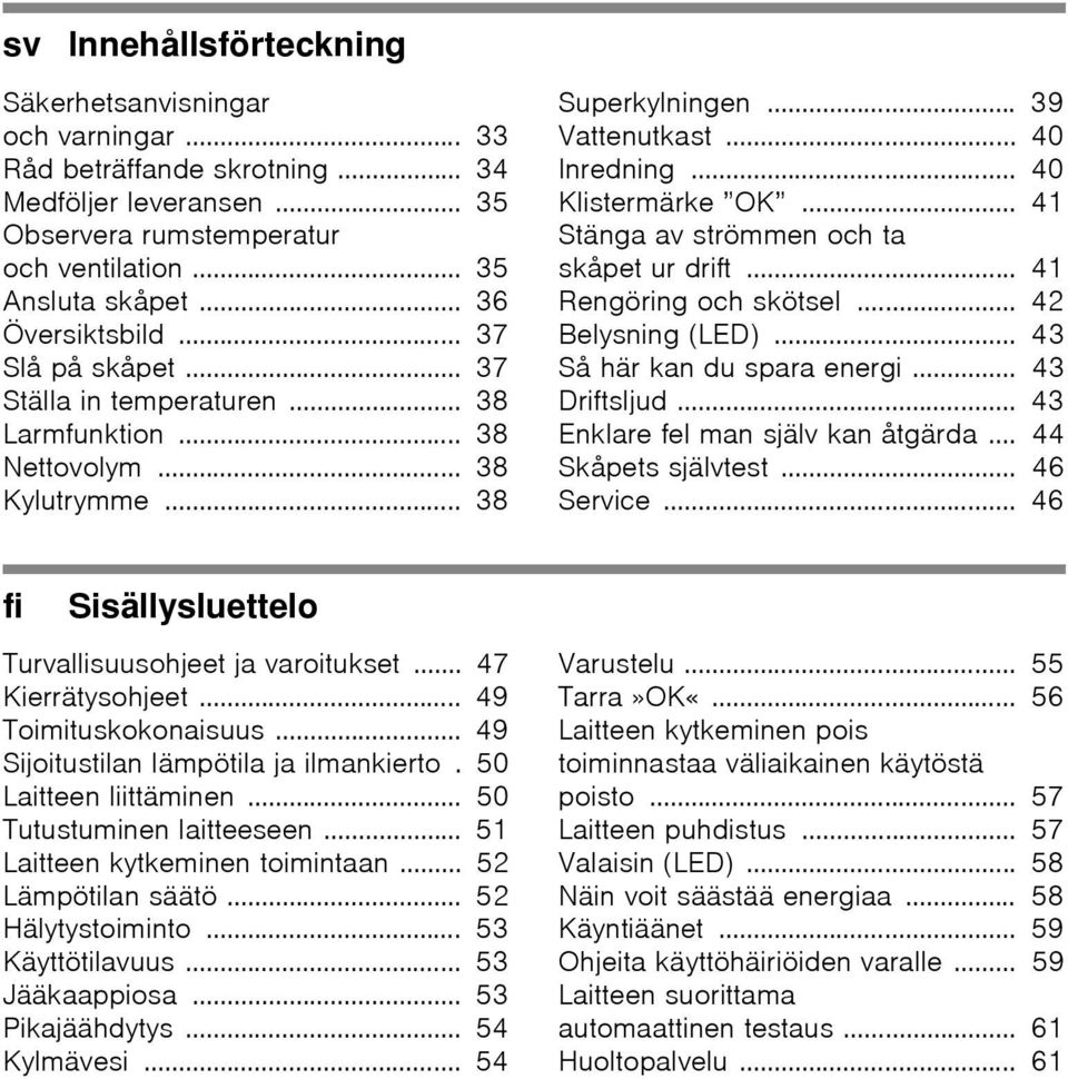 .. 41 Stänga av strömmen och ta skåpet ur drift... 41 Rengöring och skötsel... 42 Belysning (LED)... 43 Så här kan du spara energi... 43 Driftsljud... 43 Enklare fel man själv kan åtgärda.
