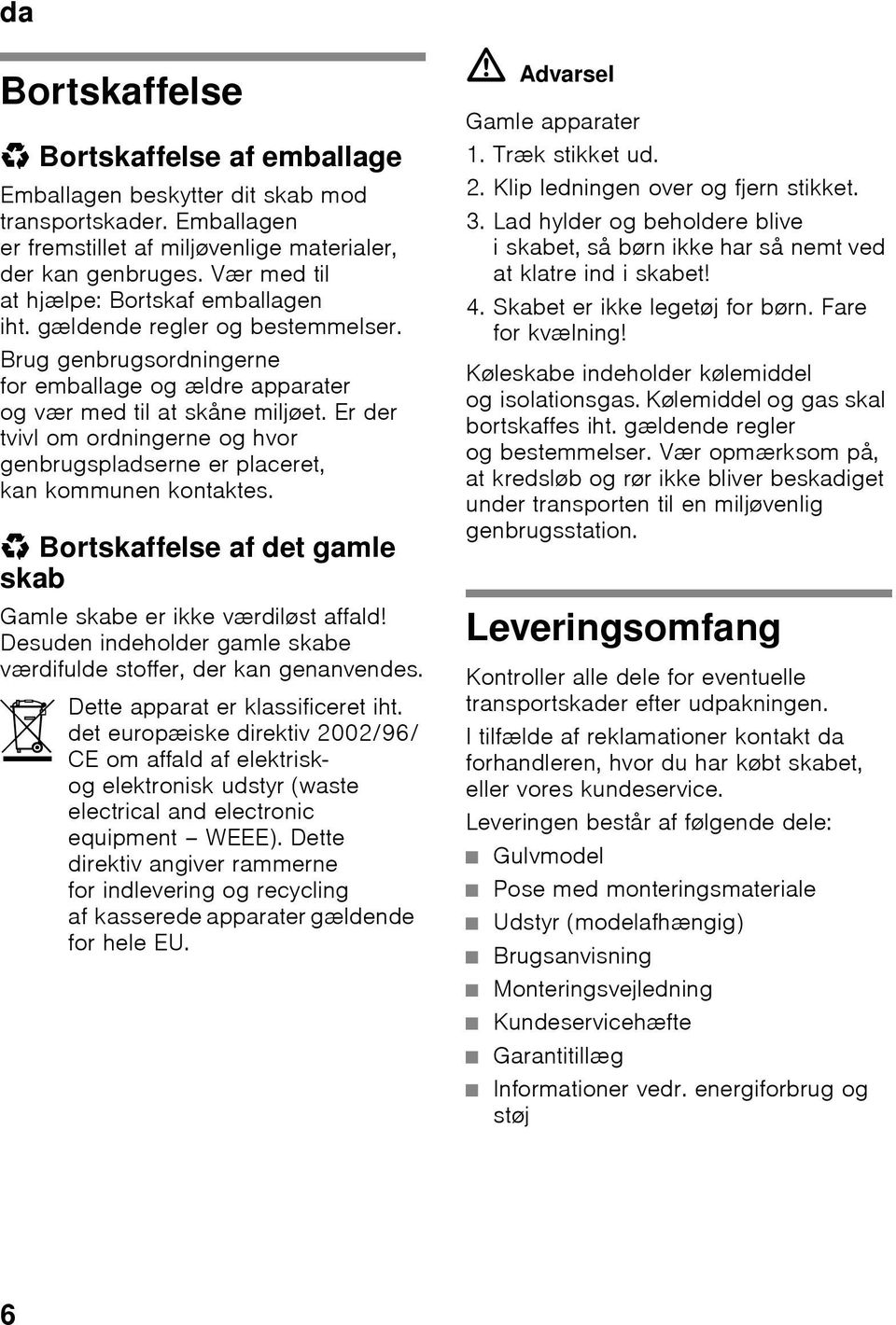 Er der tvivl om ordningerne og hvor genbrugspladserne er placeret, kan kommunen kontaktes. * Bortskaffelse af det gamle skab Gamle skabe er ikke værdiløst affald!