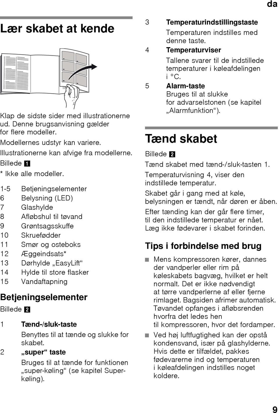 1-5 Betjeningselementer 6 Belysning (LED) 7 Glashylde 8 Afløbshul til tøvand 9 Grøntsagsskuffe 10 Skruefødder 11 Smør og osteboks 12 Æggeindsats* 13 Dørhylde EasyLift 14 Hylde til store flasker 15