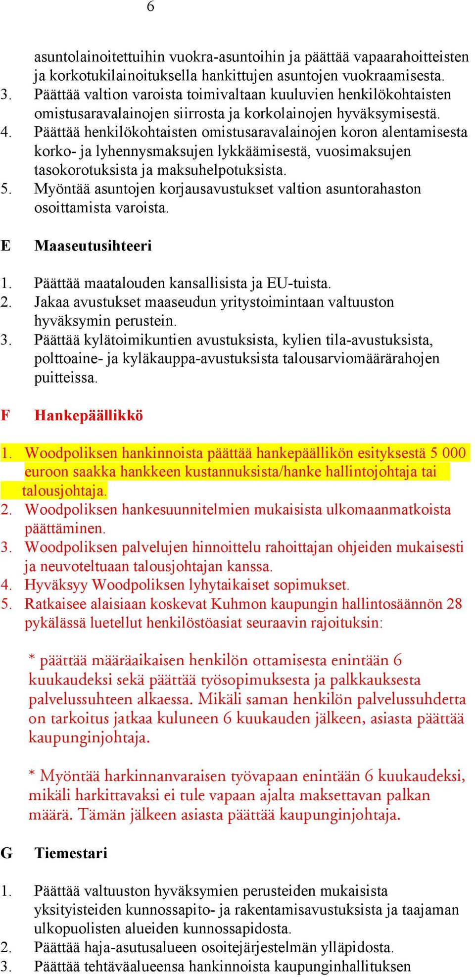 Päättää henkilökohtaisten omistusaravalainojen koron alentamisesta korko- ja lyhennysmaksujen lykkäämisestä, vuosimaksujen tasokorotuksista ja maksuhelpotuksista. 5.