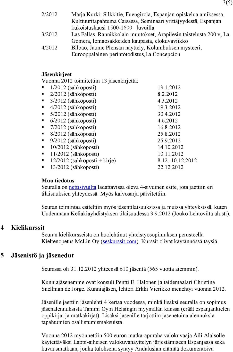 Concepción 3(5) Jäsenkirjeet Vuonna 2012 toimitettiin 13 jäsenkirjettä: 1/2012 (sähköposti) 19.1.2012 2/2012 (sähköposti) 8.2.2012 3/2012 (sähköposti) 4.3.2012 4/2012 (sähköposti) 19.3.2012 5/2012 (sähköposti) 30.