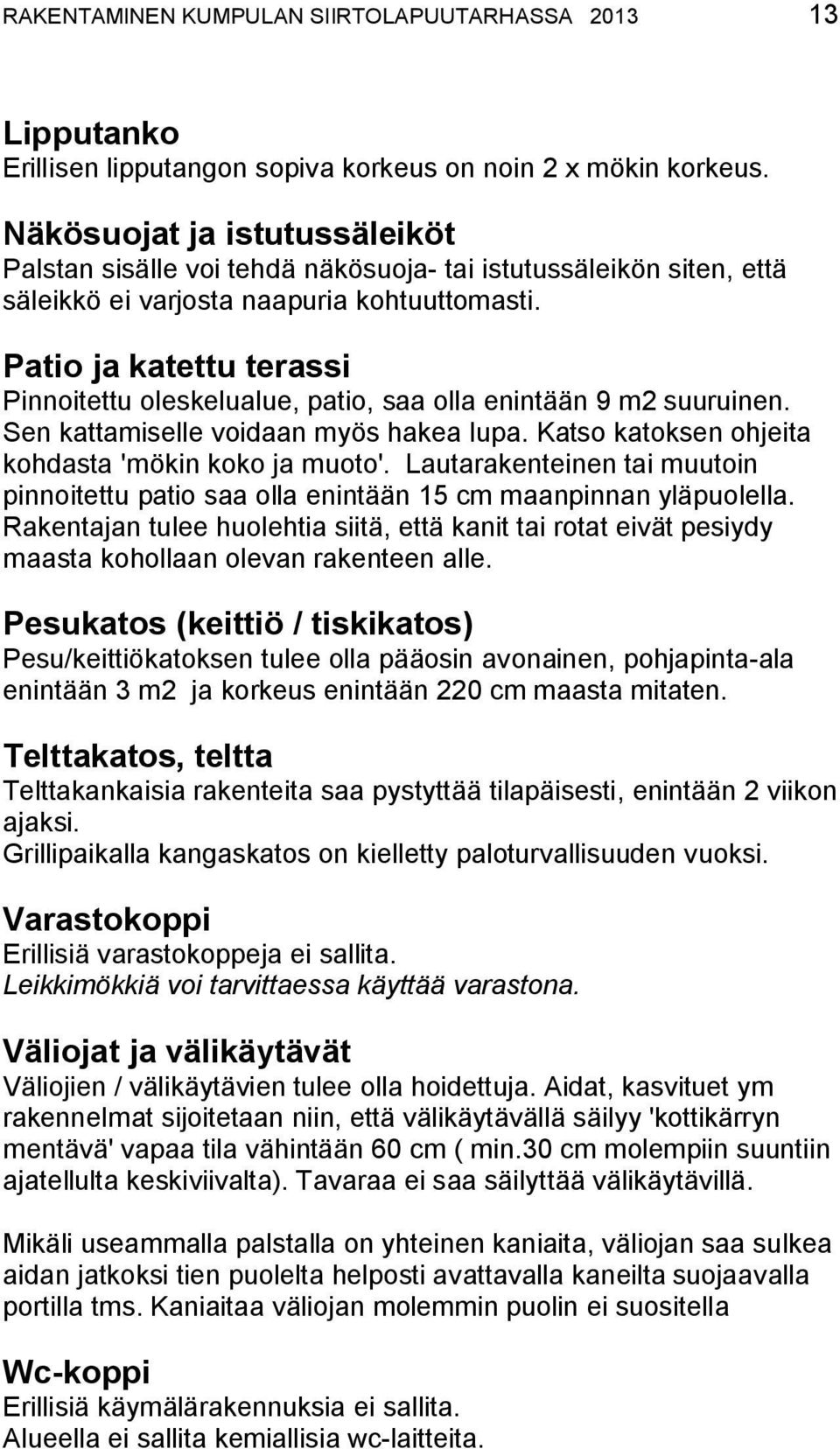 Patio ja katettu terassi Pinnoitettu oleskelualue, patio, saa olla enintään 9 m2 suuruinen. Sen kattamiselle voidaan myös hakea lupa. Katso katoksen ohjeita kohdasta 'mökin koko ja muoto'.