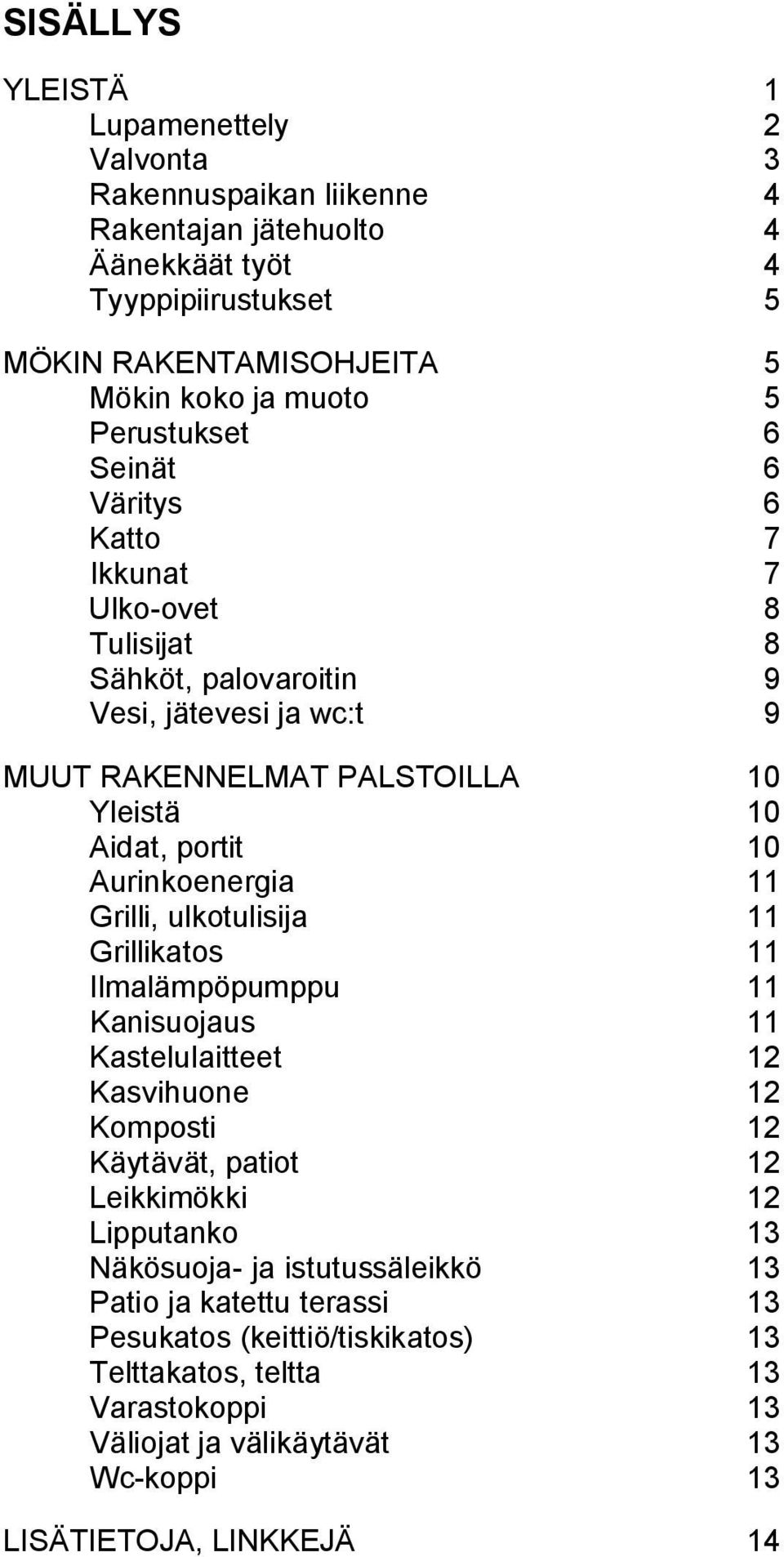 Aurinkoenergia 11 Grilli, ulkotulisija 11 Grillikatos 11 Ilmalämpöpumppu 11 Kanisuojaus 11 Kastelulaitteet 12 Kasvihuone 12 Komposti 12 Käytävät, patiot 12 Leikkimökki 12 Lipputanko 13