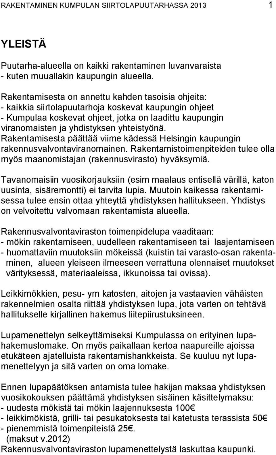 yhteistyönä. Rakentamisesta päättää viime kädessä Helsingin kaupungin rakennusvalvontaviranomainen. Rakentamistoimenpiteiden tulee olla myös maanomistajan (rakennusvirasto) hyväksymiä.